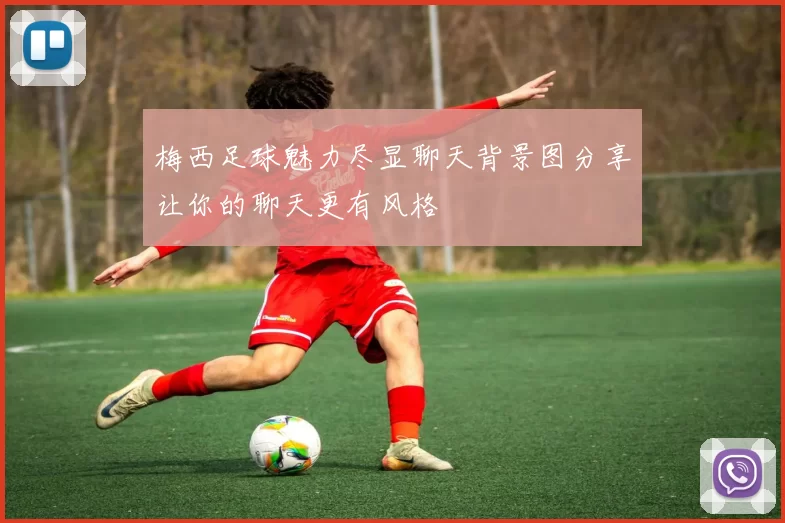 梅西足球魅力尽显聊天背景图分享让你的聊天更有风格