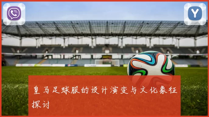 皇马足球服的设计演变与文化象征探讨