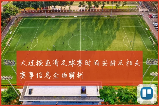 大连梭鱼湾足球赛时间安排及相关赛事信息全面解析