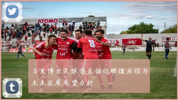 马里博尔足球俱乐部的辉煌历程与未来发展展望分析