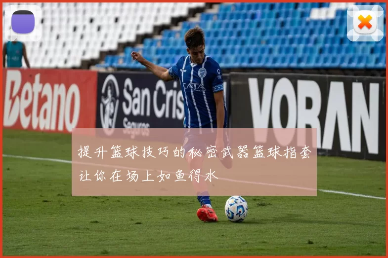 提升篮球技巧的秘密武器篮球指套让你在场上如鱼得水